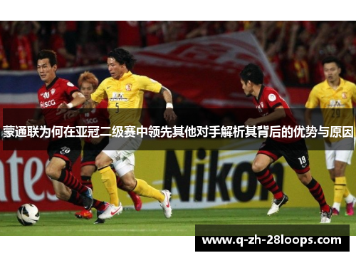 蒙通联为何在亚冠二级赛中领先其他对手解析其背后的优势与原因
