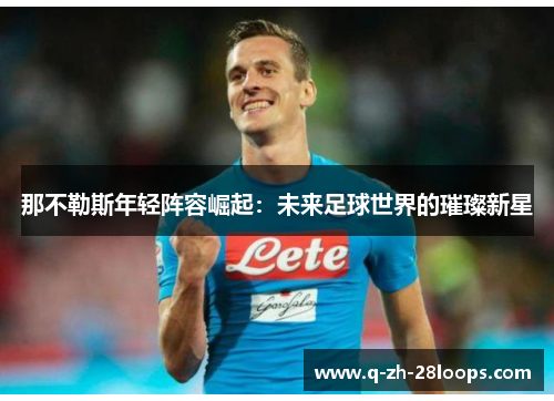 那不勒斯年轻阵容崛起：未来足球世界的璀璨新星