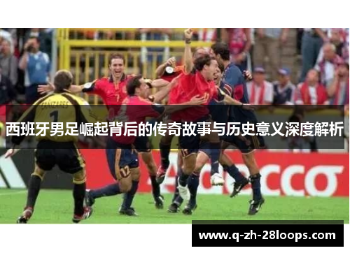 西班牙男足崛起背后的传奇故事与历史意义深度解析