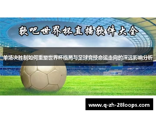 单场决胜制如何重塑世界杯格局与足球竞技命运走向的深远影响分析