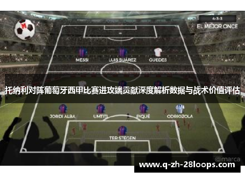 托纳利对阵葡萄牙西甲比赛进攻端贡献深度解析数据与战术价值评估 托纳利对阵葡萄牙西甲比赛进攻端贡献深度解析数据与战术价值评估