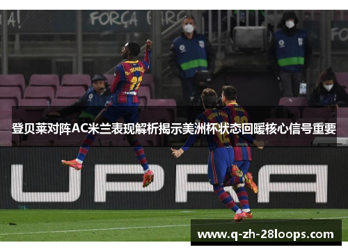 登贝莱对阵AC米兰表现解析揭示美洲杯状态回暖核心信号重要