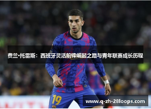 费兰·托雷斯：西班牙灵活前锋崛起之路与青年联赛成长历程