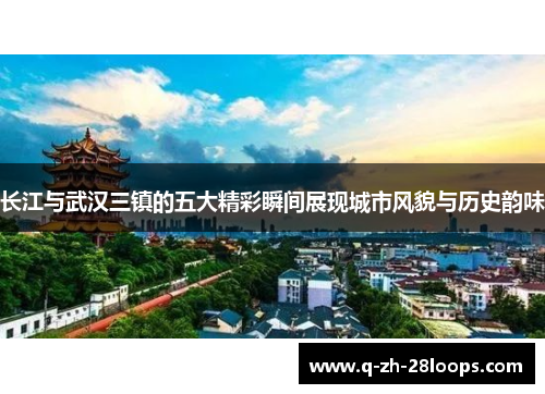 长江与武汉三镇的五大精彩瞬间展现城市风貌与历史韵味