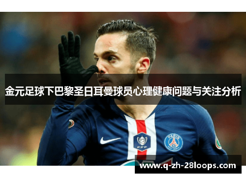 金元足球下巴黎圣日耳曼球员心理健康问题与关注分析 金元足球下巴黎圣日耳曼球员心理健康问题与关注分析