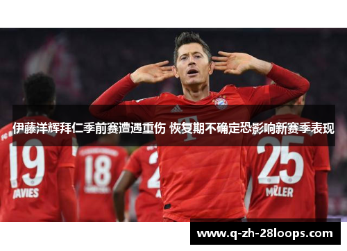 伊藤洋辉拜仁季前赛遭遇重伤 恢复期不确定恐影响新赛季表现
