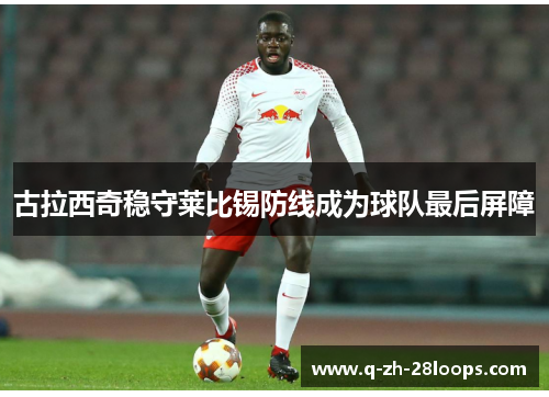 古拉西奇稳守莱比锡防线成为球队最后屏障