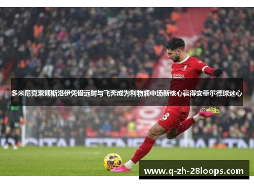 多米尼克索博斯洛伊凭借远射与飞奔成为利物浦中场新核心赢得安菲尔德球迷心