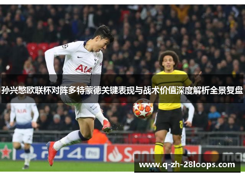 孙兴慜欧联杯对阵多特蒙德关键表现与战术价值深度解析全景复盘