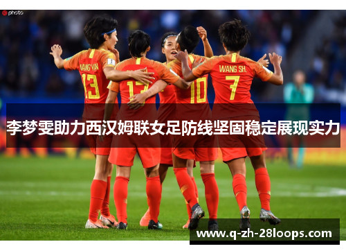 李梦雯助力西汉姆联女足防线坚固稳定展现实力