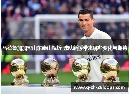 马德鲁加加盟山东泰山解析 球队新援带来哪些变化与期待