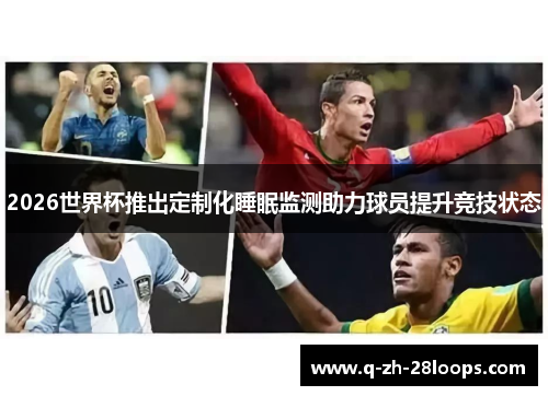 2026世界杯推出定制化睡眠监测助力球员提升竞技状态 2026世界杯推出定制化睡眠监测助力球员提升竞技状态
