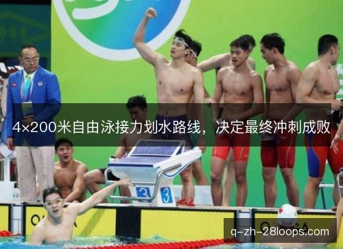 4×200米自由泳接力划水路线,决定最终冲刺成败 4×200米自由泳接力划水路线,决定最终冲刺成败